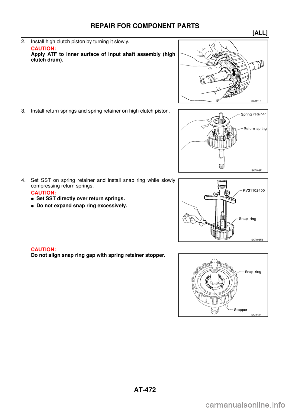 NISSAN X-TRAIL 2005  Service Repair Manual AT-472
[ALL]
REPAIR FOR COMPONENT PARTS
 
2. Install high clutch piston by turning it slowly.
CAUTION:
Apply ATF to inner surface of input shaft assembly (high
clutch drum).
3. Install return springs 