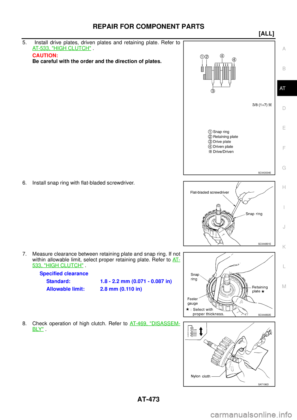 NISSAN X-TRAIL 2005  Service Repair Manual REPAIR FOR COMPONENT PARTS
AT-473
[ALL]
D
E
F
G
H
I
J
K
L
MA
B
AT
 
5.  Install drive plates, driven plates and retaining plate. Refer to
AT- 5 3 3 ,  "
HIGH CLUTCH" .
CAUTION:
Be careful with the ord