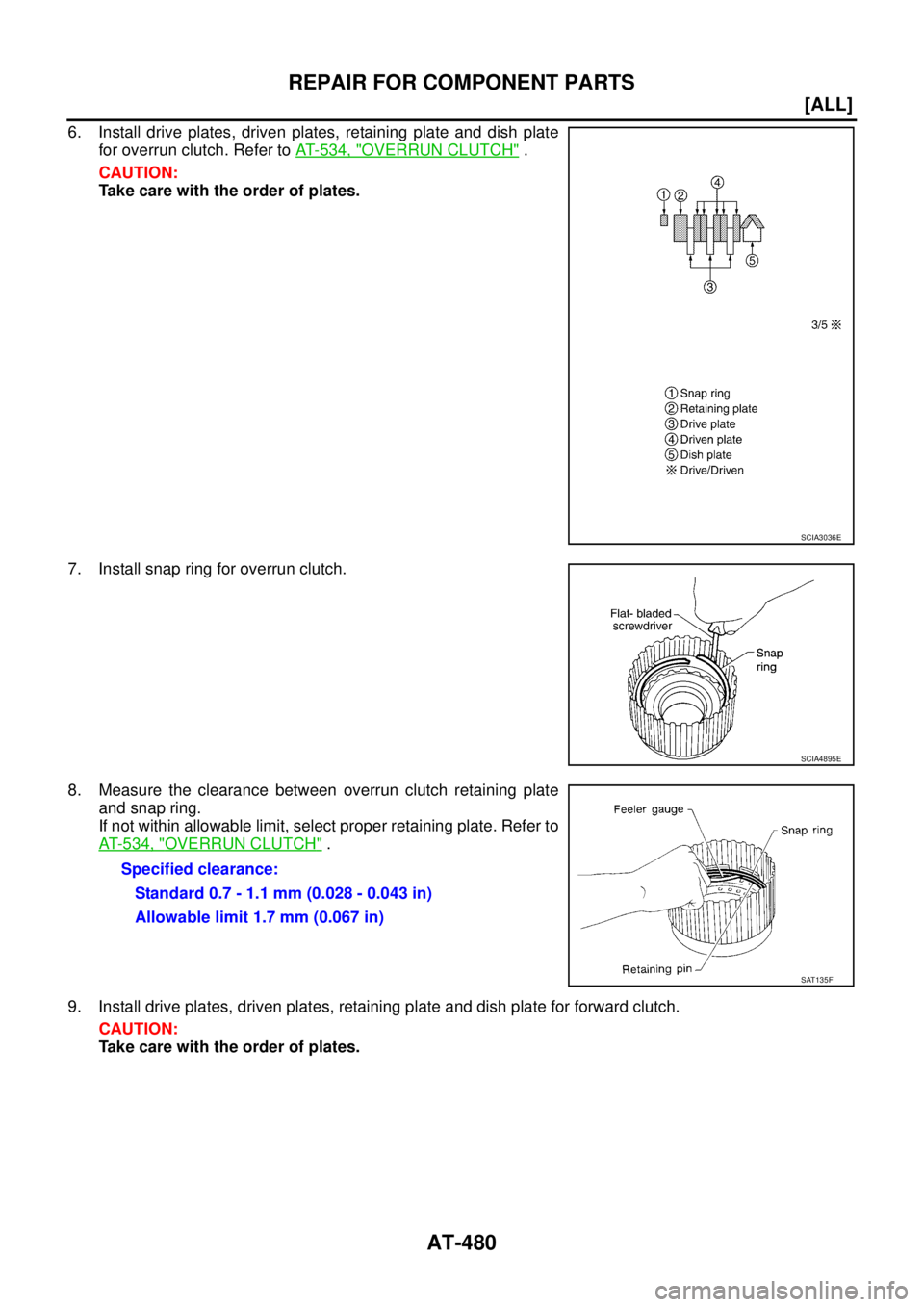 NISSAN X-TRAIL 2005  Service Repair Manual AT-480
[ALL]
REPAIR FOR COMPONENT PARTS
 
6. Install drive plates, driven plates, retaining plate and dish plate
for overrun clutch. Refer to AT- 5 3 4 ,  "
OVERRUN CLUTCH" .
CAUTION:
Take care with t