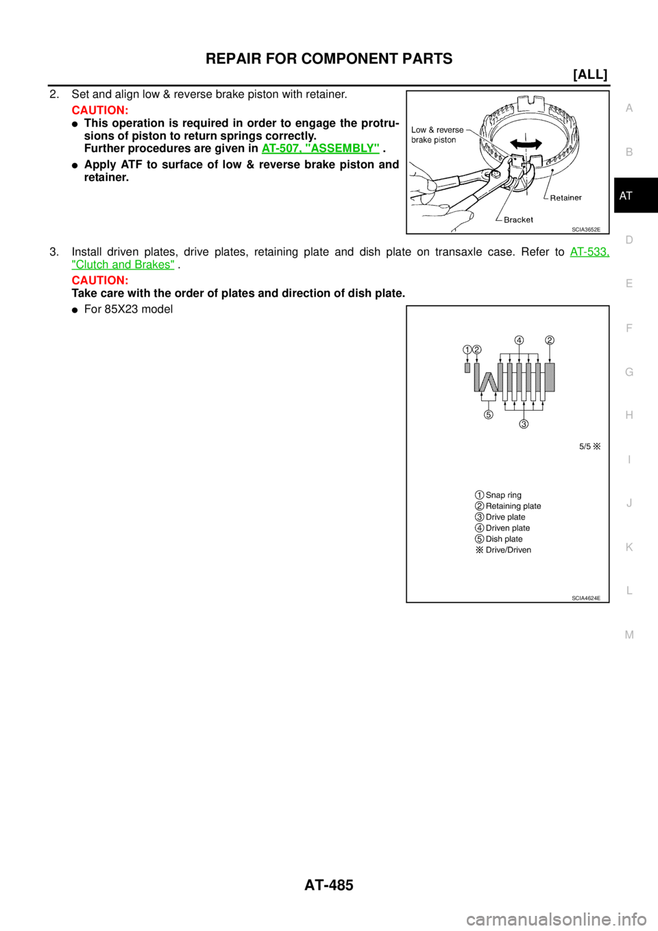 NISSAN X-TRAIL 2005  Service Repair Manual REPAIR FOR COMPONENT PARTS
AT-485
[ALL]
D
E
F
G
H
I
J
K
L
MA
B
AT
 
2. Set and align low & reverse brake piston with retainer.
CAUTION:
This operation is required in order to engage the protru-
sions