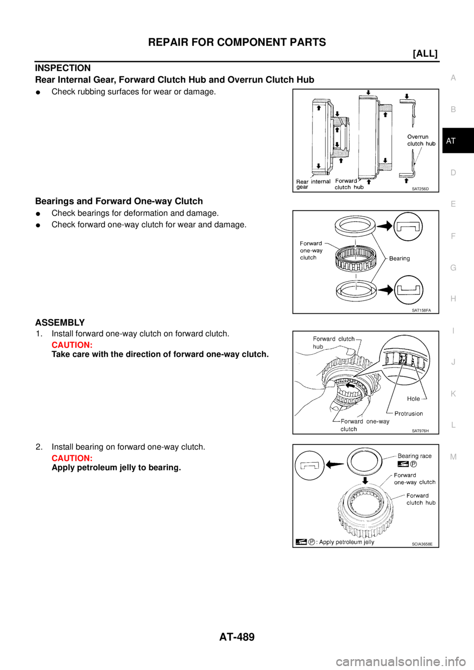 NISSAN X-TRAIL 2005  Service Repair Manual REPAIR FOR COMPONENT PARTS
AT-489
[ALL]
D
E
F
G
H
I
J
K
L
MA
B
AT
 
INSPECTION
Rear Internal Gear, Forward Clutch Hub and Overrun Clutch Hub
Check rubbing surfaces for wear or damage.
Bearings and Fo