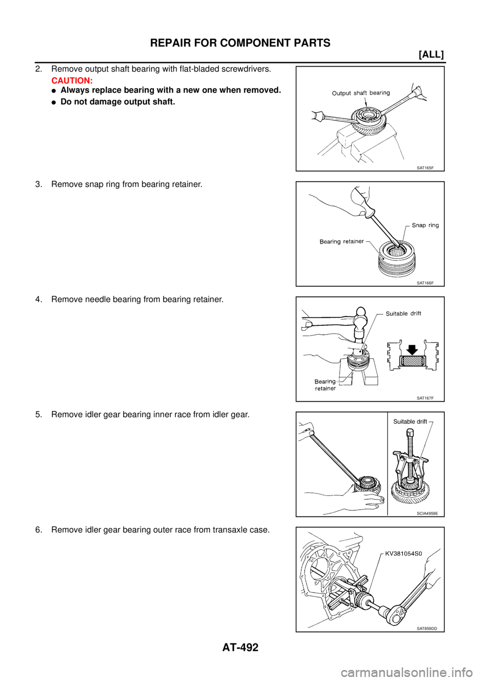 NISSAN X-TRAIL 2005  Service Repair Manual AT-492
[ALL]
REPAIR FOR COMPONENT PARTS
 
2. Remove output shaft bearing with flat-bladed screwdrivers.
CAUTION:
Always replace bearing with a new one when removed.
Do not damage output shaft.
3. Re