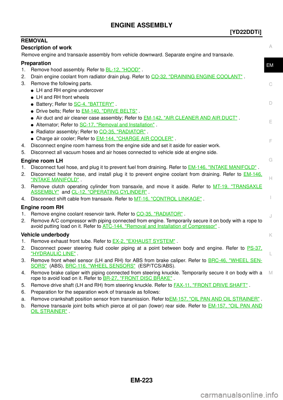 NISSAN X-TRAIL 2005  Service Repair Manual ENGINE ASSEMBLY
EM-223
[YD22DDTi]
C
D
E
F
G
H
I
J
K
L
MA
EM
 
REMOVAL
Description of work
Remove engine and transaxle assembly from vehicle downward. Separate engine and transaxle.
Preparation
1. Remo