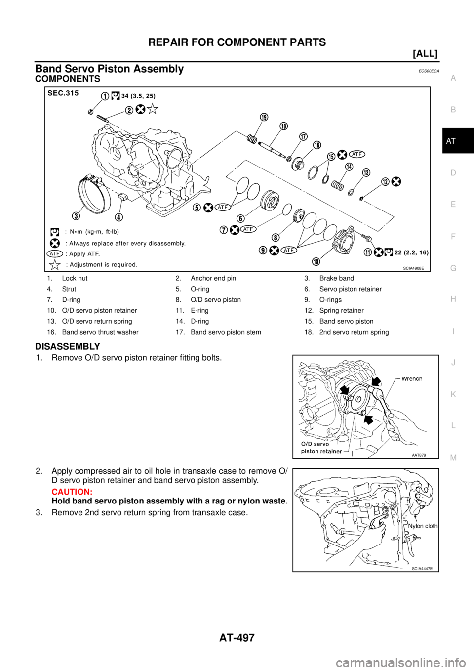 NISSAN X-TRAIL 2005  Service Repair Manual REPAIR FOR COMPONENT PARTS
AT-497
[ALL]
D
E
F
G
H
I
J
K
L
MA
B
AT
 
Band Servo Piston AssemblyECS00ECA
COMPONENTS
DISASSEMBLY
1. Remove O/D servo piston retainer fitting bolts.
2. Apply compressed air