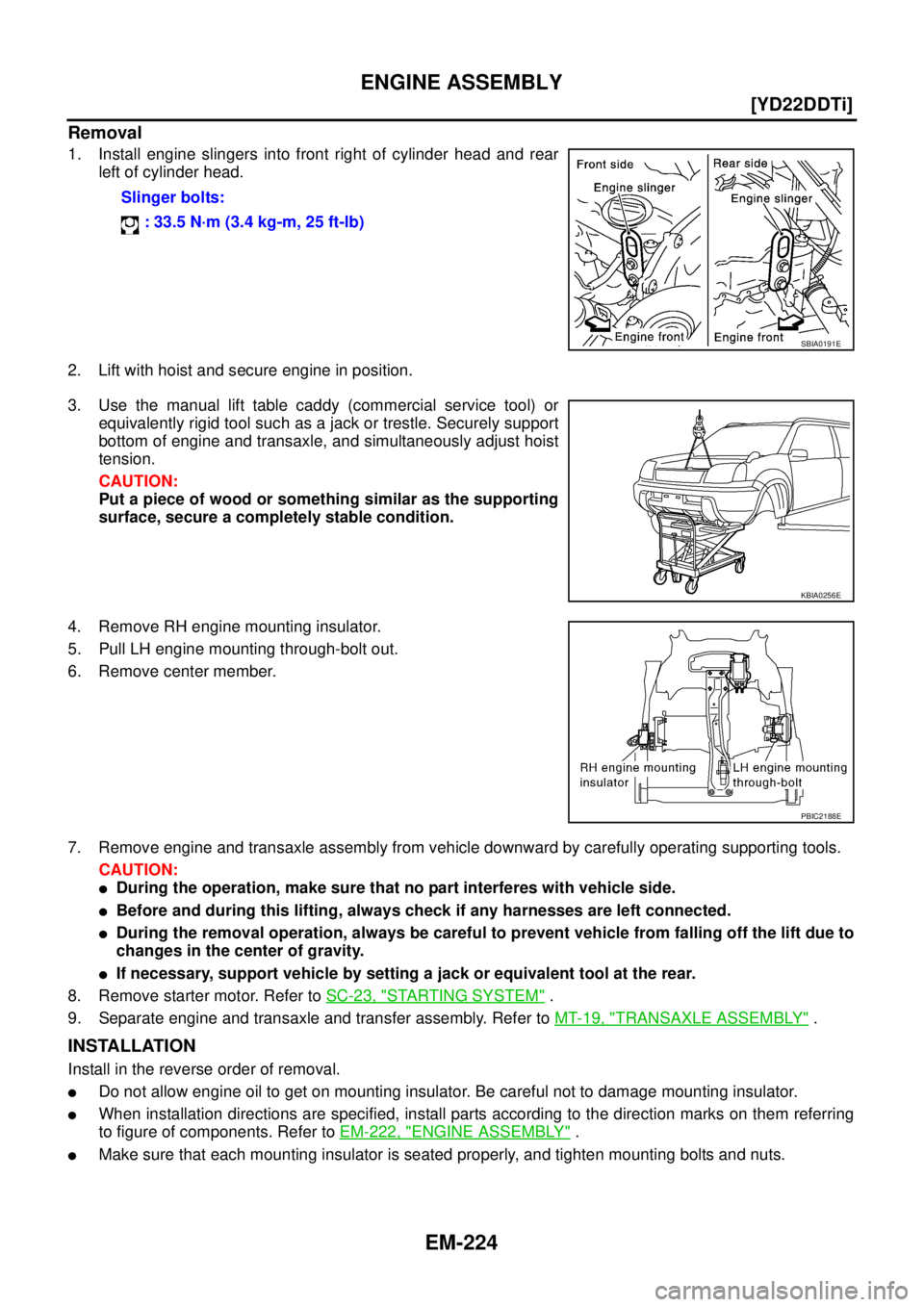 NISSAN X-TRAIL 2005  Service Repair Manual EM-224
[YD22DDTi]
ENGINE ASSEMBLY
 
Removal
1. Install engine slingers into front right of cylinder head and rear
left of cylinder head.
2. Lift with hoist and secure engine in position.
3. Use the ma