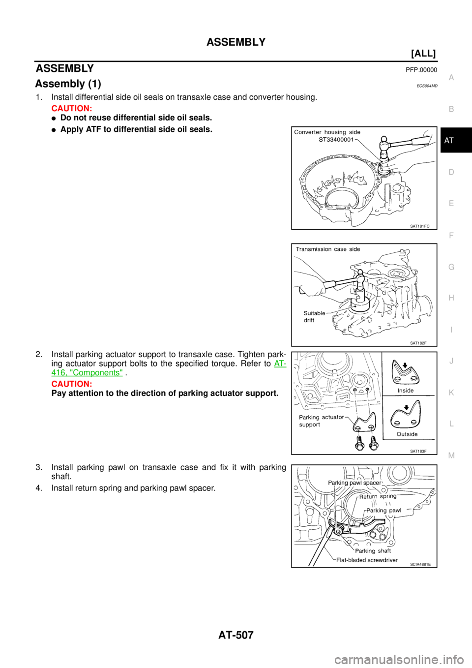 NISSAN X-TRAIL 2005  Service Repair Manual ASSEMBLY
AT-507
[ALL]
D
E
F
G
H
I
J
K
L
MA
B
AT
 
ASSEMBLYPFP:00000
Assembly (1)ECS004MD
1. Install differential side oil seals on transaxle case and converter housing.
CAUTION:
Do not reuse differen