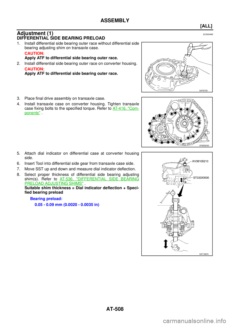 NISSAN X-TRAIL 2005  Service Repair Manual AT-508
[ALL]
ASSEMBLY
 
Adjustment (1)ECS004ME
DIFFERENTIAL SIDE BEARING PRELOAD
1. Install differential side bearing outer race without differential side
bearing adjusting shim on transaxle case.
CAU