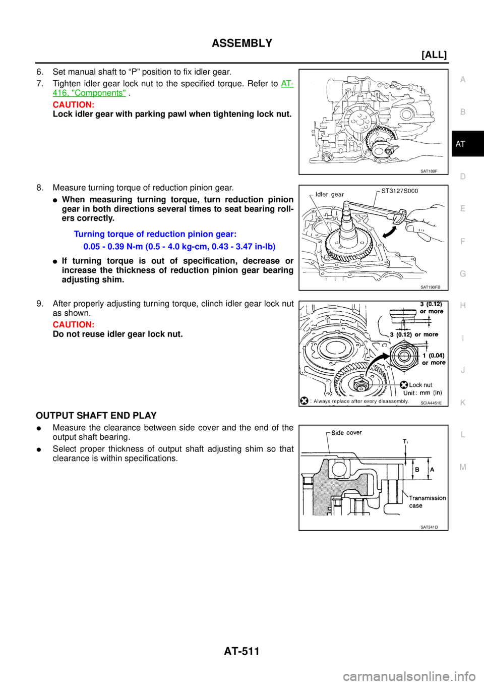 NISSAN X-TRAIL 2005  Service Repair Manual ASSEMBLY
AT-511
[ALL]
D
E
F
G
H
I
J
K
L
MA
B
AT
 
6. Set manual shaft to “P” position to fix idler gear.
7. Tighten idler gear lock nut to the specified torque. Refer to AT-
416, "Components" .
CA