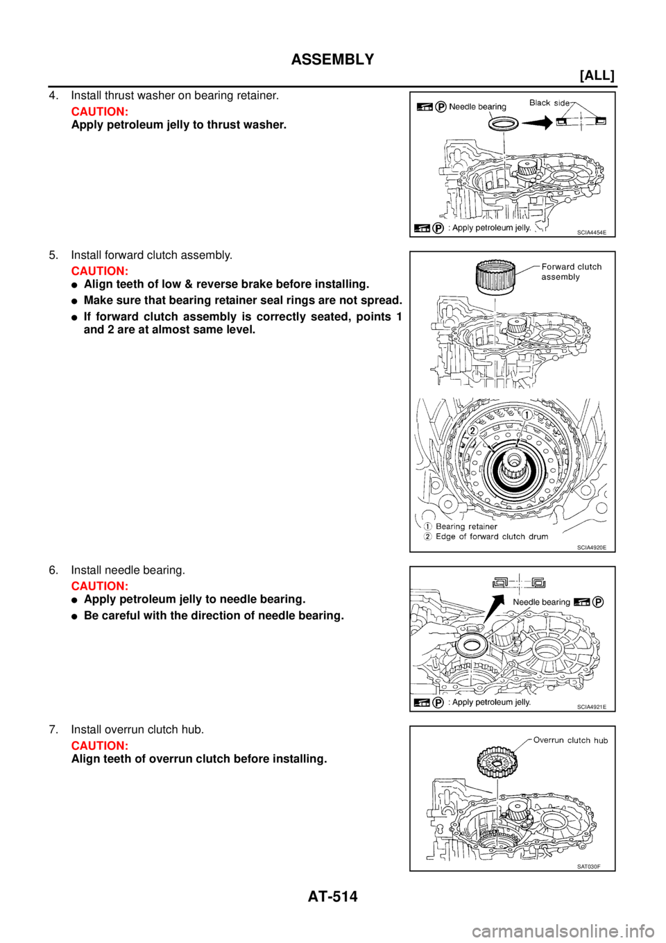 NISSAN X-TRAIL 2005  Service Repair Manual AT-514
[ALL]
ASSEMBLY
 
4. Install thrust washer on bearing retainer.
CAUTION:
Apply petroleum jelly to thrust washer.
5. Install forward clutch assembly.
CAUTION:
Align teeth of low & reverse brake 