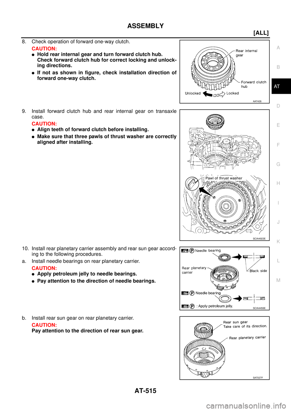 NISSAN X-TRAIL 2005  Service Repair Manual ASSEMBLY
AT-515
[ALL]
D
E
F
G
H
I
J
K
L
MA
B
AT
 
8. Check operation of forward one-way clutch.
CAUTION:
Hold rear internal gear and turn forward clutch hub.
Check forward clutch hub for correct lock