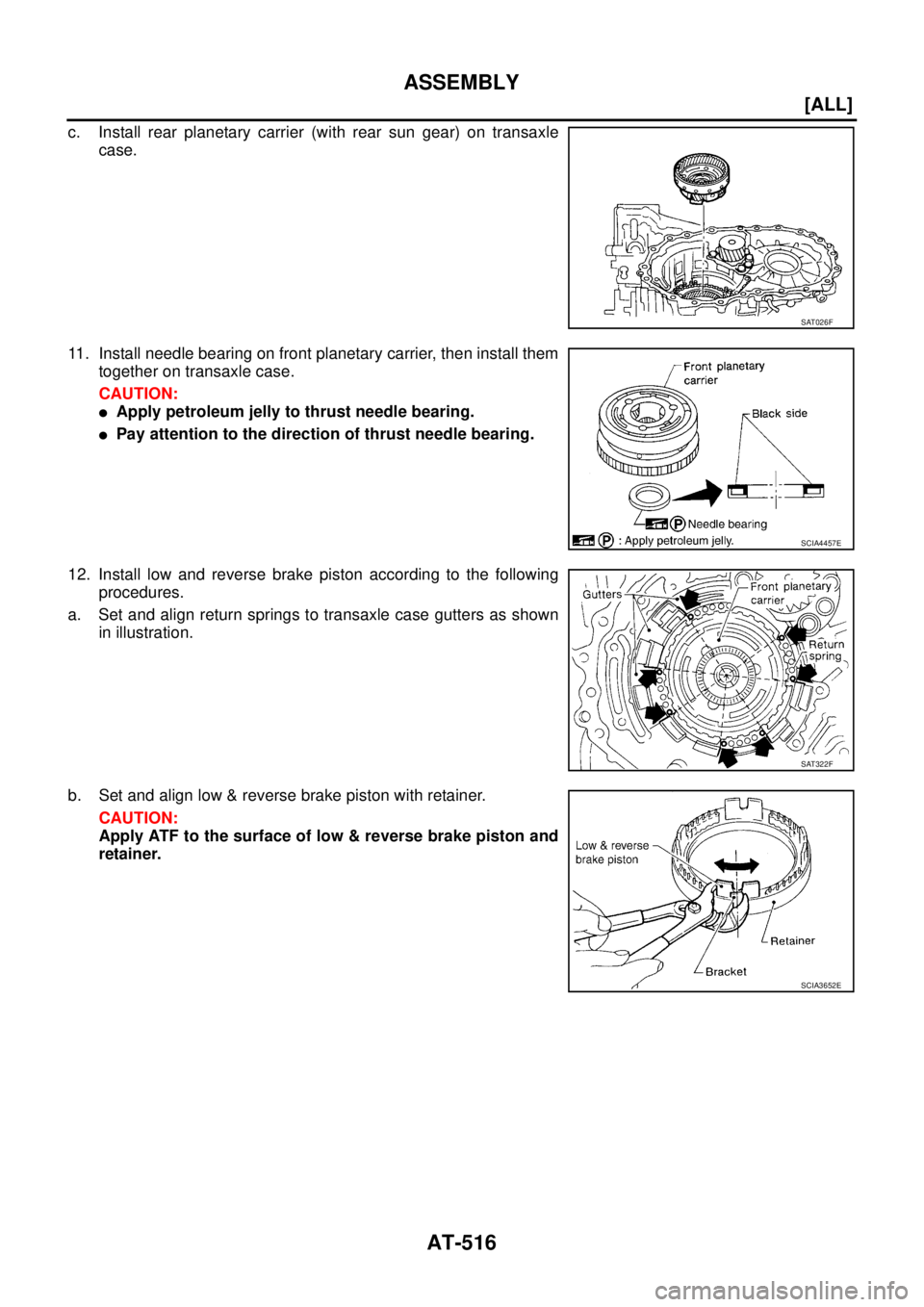 NISSAN X-TRAIL 2005  Service Repair Manual AT-516
[ALL]
ASSEMBLY
 
c. Install rear planetary carrier (with rear sun gear) on transaxle
case.
11. Install needle bearing on front planetary carrier, then install them
together on transaxle case.
C