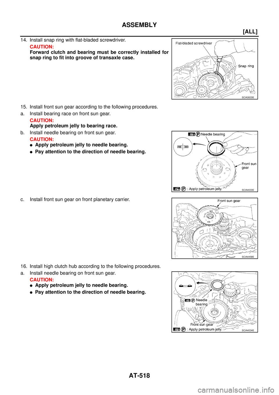 NISSAN X-TRAIL 2005  Service Repair Manual AT-518
[ALL]
ASSEMBLY
 
14. Install snap ring with flat-bladed screwdriver.
CAUTION:
Forward clutch and bearing must be correctly installed for
snap ring to fit into groove of transaxle case.
15. Inst