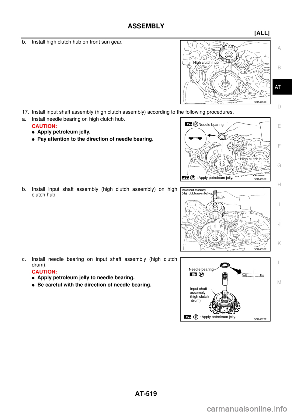NISSAN X-TRAIL 2005  Service Repair Manual ASSEMBLY
AT-519
[ALL]
D
E
F
G
H
I
J
K
L
MA
B
AT
 
b. Install high clutch hub on front sun gear.
17. Install input shaft assembly (high clutch assembly) according to the following procedures.
a. Instal