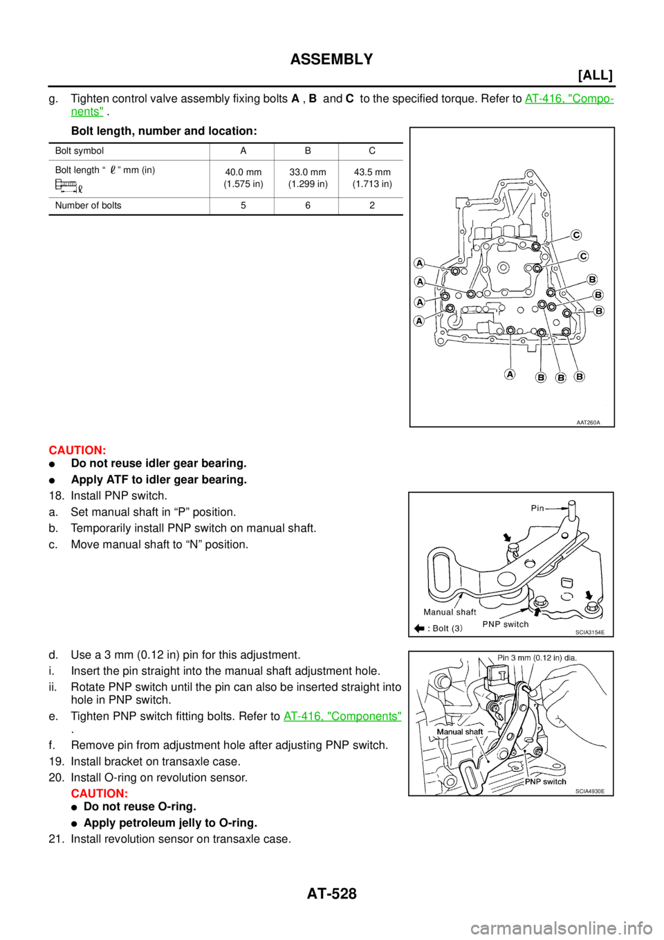 NISSAN X-TRAIL 2005  Service Repair Manual AT-528
[ALL]
ASSEMBLY
 
g. Tighten control valve assembly fixing bolts A , B  and C  to the specified torque. Refer to AT- 4 1 6 ,  "Compo-
nents" .
Bolt length, number and location:
CAUTION:
Do not 