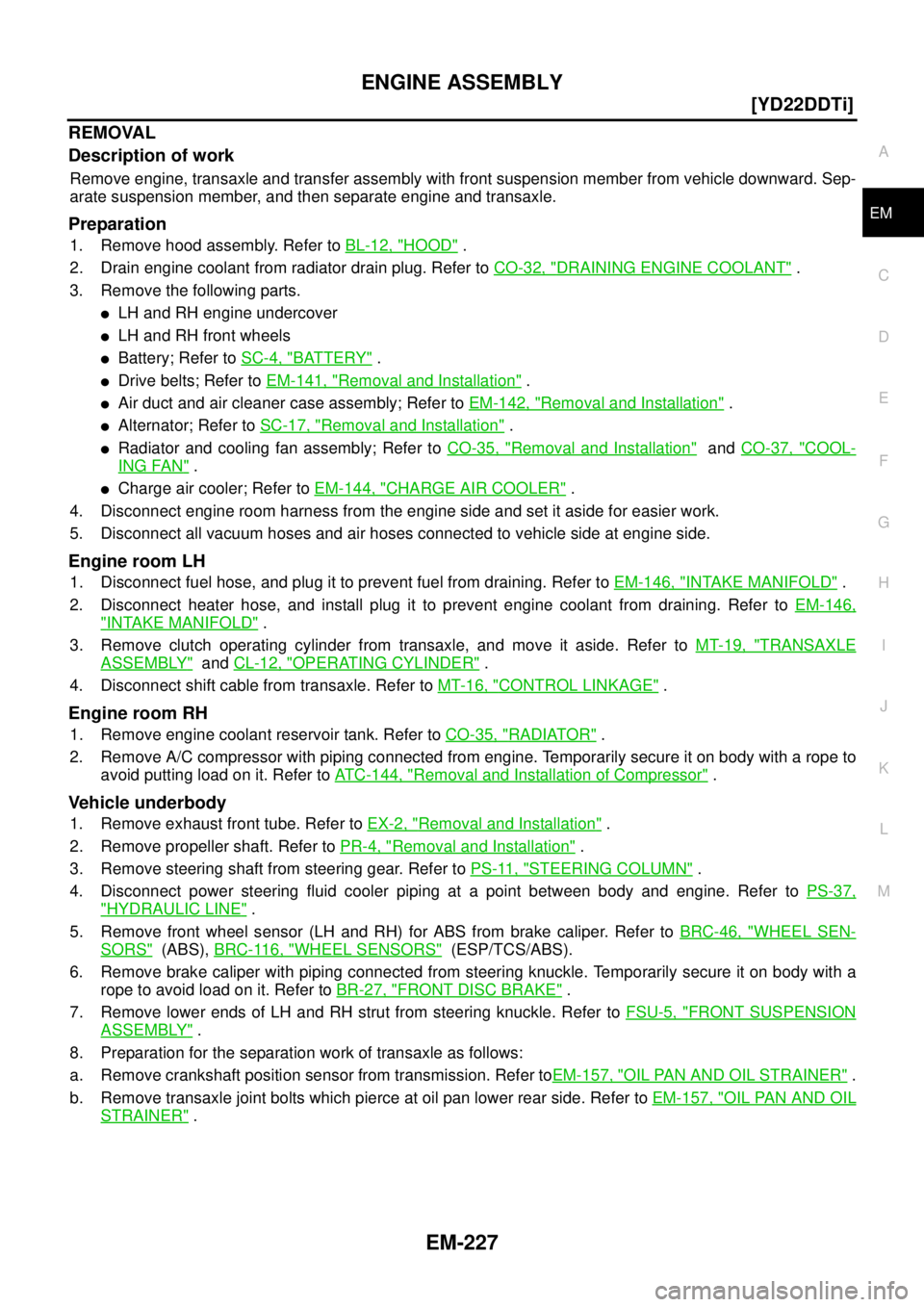 NISSAN X-TRAIL 2005  Service Repair Manual ENGINE ASSEMBLY
EM-227
[YD22DDTi]
C
D
E
F
G
H
I
J
K
L
MA
EM
 
REMOVAL
Description of work
Remove engine, transaxle and transfer assembly with front suspension member from vehicle downward. Sep-
arate 