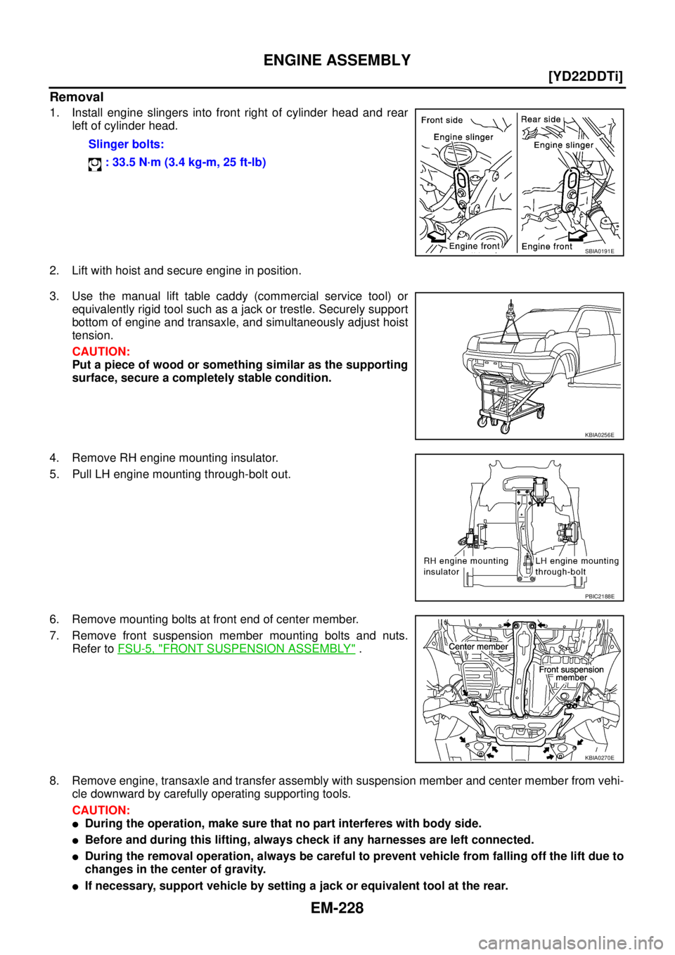 NISSAN X-TRAIL 2005  Service Repair Manual EM-228
[YD22DDTi]
ENGINE ASSEMBLY
 
Removal
1. Install engine slingers into front right of cylinder head and rear
left of cylinder head.
2. Lift with hoist and secure engine in position.
3. Use the ma