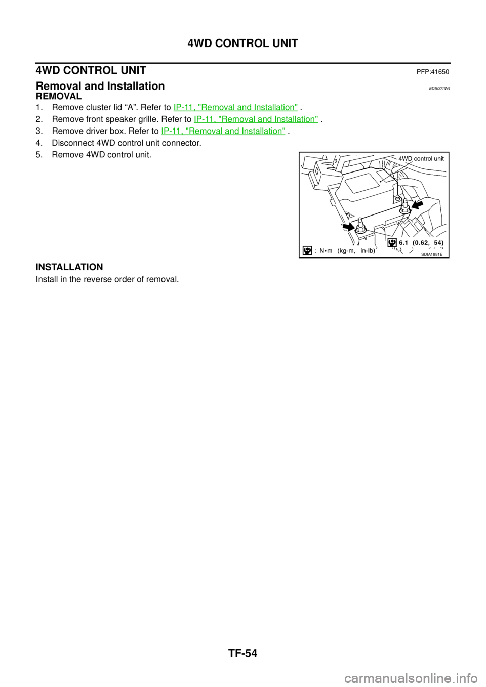 NISSAN X-TRAIL 2005  Service Repair Manual TF-54
4WD CONTROL UNIT
 
4WD CONTROL UNITPFP:41650
Removal and InstallationEDS001W4
REMOVAL
1. Remove cluster lid “A”. Refer to IP-11, "Removal and Installation" .
2. Remove front speaker grille. 