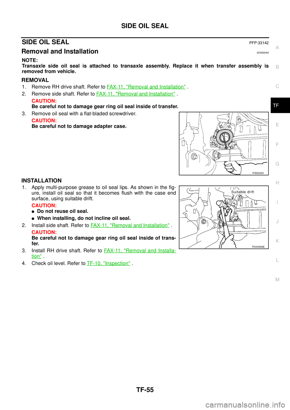 NISSAN X-TRAIL 2005  Service Repair Manual SIDE OIL SEAL
TF-55
C
E
F
G
H
I
J
K
L
MA
B
TF
 
SIDE OIL SEALPFP:33142
Removal and InstallationEDS0004S
NOTE:
Transaxle side oil seal is attached to transaxle assembly. Replace it when transfer assemb