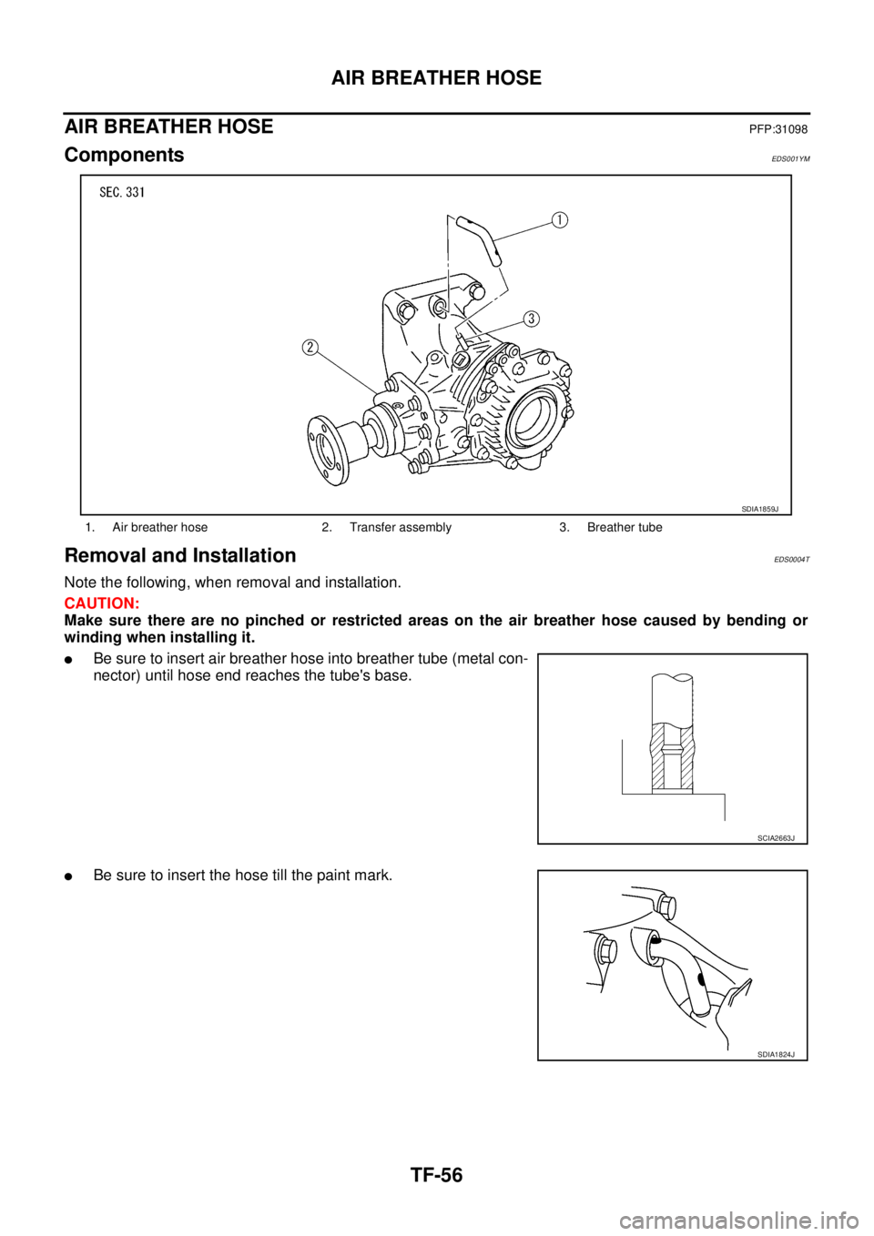 NISSAN X-TRAIL 2005  Service Repair Manual TF-56
AIR BREATHER HOSE
 
AIR BREATHER HOSEPFP:31098
ComponentsEDS001YM
Removal and InstallationEDS0004T
Note the following, when removal and installation.
CAUTION:
Make sure there are no pinched or r