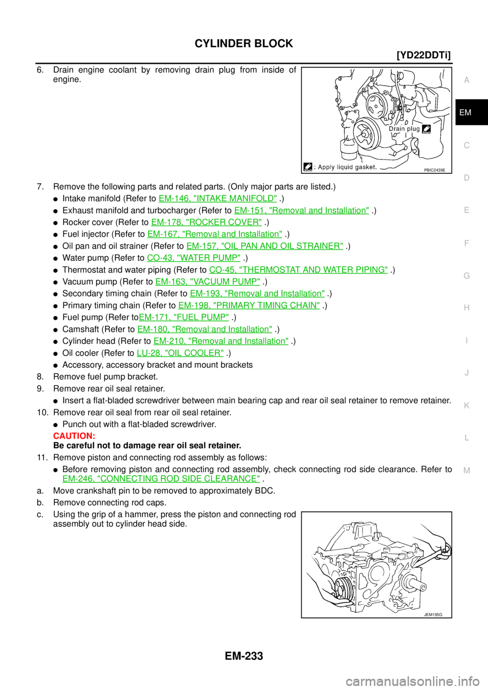 NISSAN X-TRAIL 2005  Service Repair Manual CYLINDER BLOCK
EM-233
[YD22DDTi]
C
D
E
F
G
H
I
J
K
L
MA
EM
 
6. Drain engine coolant by removing drain plug from inside of
engine. 
7. Remove the following parts and related parts. (Only major parts a
