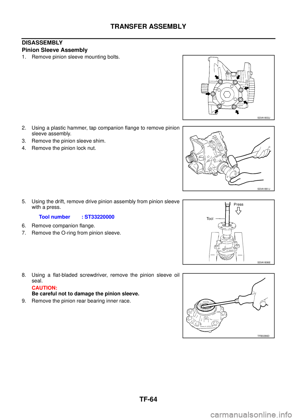 NISSAN X-TRAIL 2005  Service Repair Manual TF-64
TRANSFER ASSEMBLY
 
DISASSEMBLY
Pinion Sleeve Assembly
1. Remove pinion sleeve mounting bolts.
2. Using a plastic hammer, tap companion flange to remove pinion
sleeve assembly.
3. Remove the pin