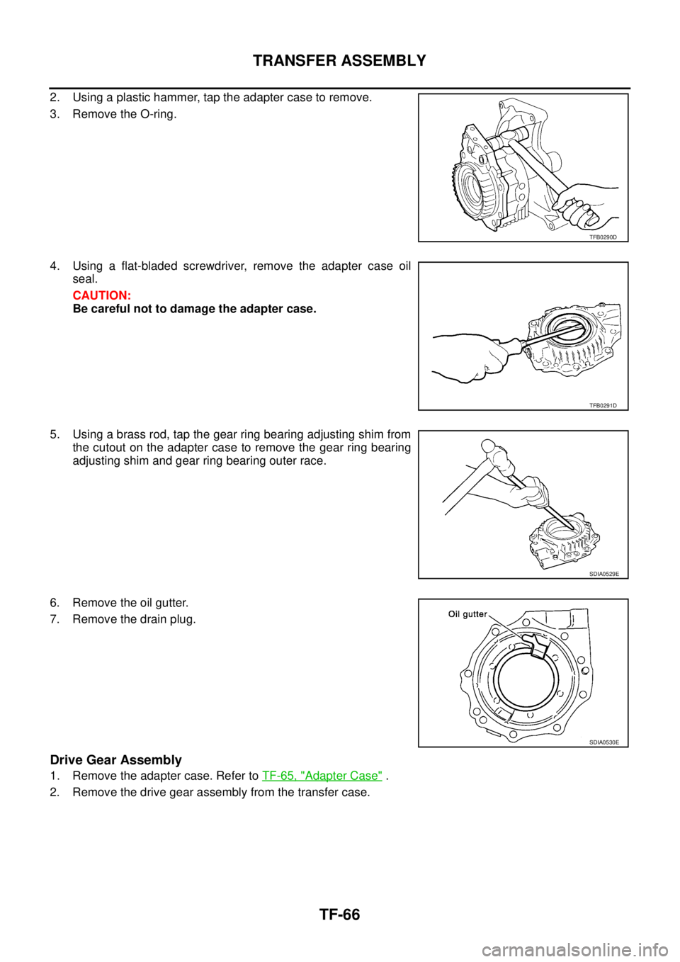 NISSAN X-TRAIL 2005  Service Repair Manual TF-66
TRANSFER ASSEMBLY
 
2. Using a plastic hammer, tap the adapter case to remove.
3. Remove the O-ring.
4. Using a flat-bladed screwdriver, remove the adapter case oil
seal.
CAUTION:
Be careful not