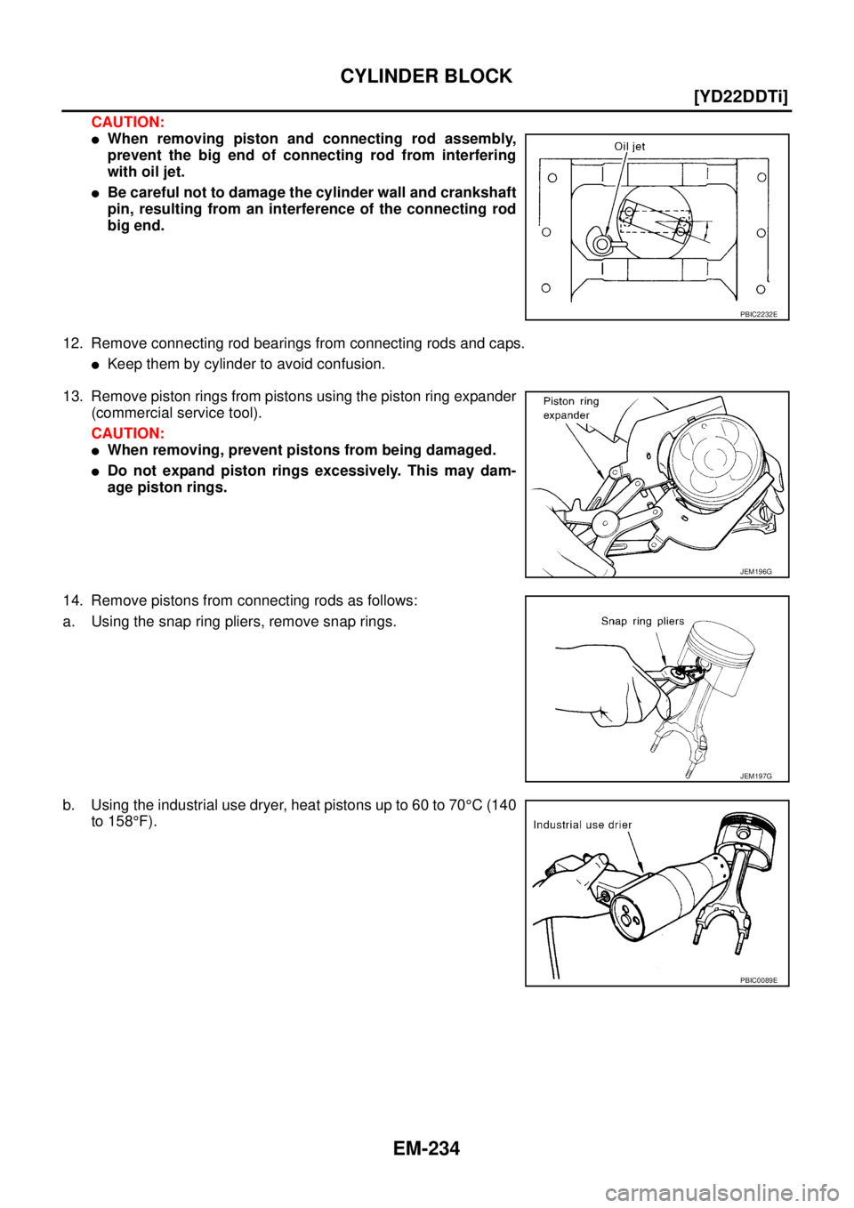 NISSAN X-TRAIL 2005  Service Repair Manual EM-234
[YD22DDTi]
CYLINDER BLOCK
 
CAUTION:
When removing piston and connecting rod assembly,
prevent the big end of connecting rod from interfering
with oil jet.
Be careful not to damage the cylind