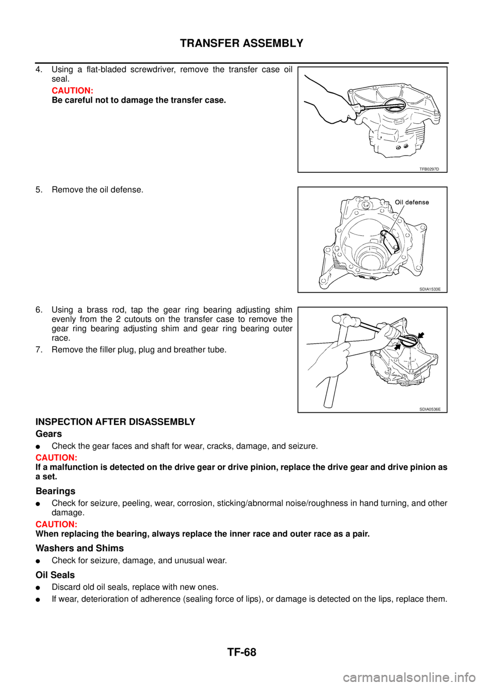 NISSAN X-TRAIL 2005  Service Repair Manual TF-68
TRANSFER ASSEMBLY
 
4. Using a flat-bladed screwdriver, remove the transfer case oil
seal.
CAUTION:
Be careful not to damage the transfer case.
5. Remove the oil defense.
6. Using a brass rod, t