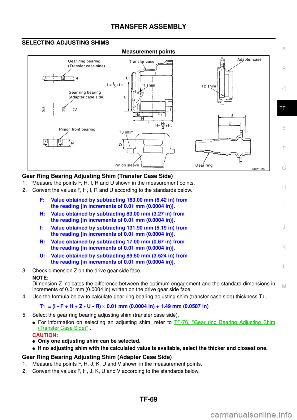NISSAN X-TRAIL 2005  Service Repair Manual TRANSFER ASSEMBLY
TF-69
C
E
F
G
H
I
J
K
L
MA
B
TF
 
SELECTING ADJUSTING SHIMS
Measurement points
Gear Ring Bearing Adjusting Shim (Transfer Case Side)
1. Measure the points F, H, I, R and U shown in t