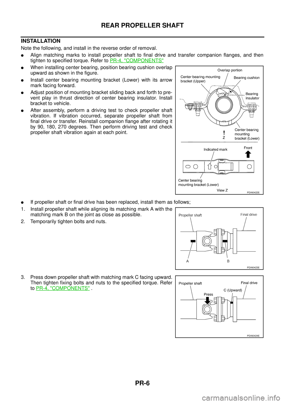 NISSAN X-TRAIL 2005  Service Repair Manual PR-6
REAR PROPELLER SHAFT
 
INSTALLATION
Note the following, and install in the reverse order of removal.
Align matching marks to install propeller shaft to final drive and transfer companion flanges