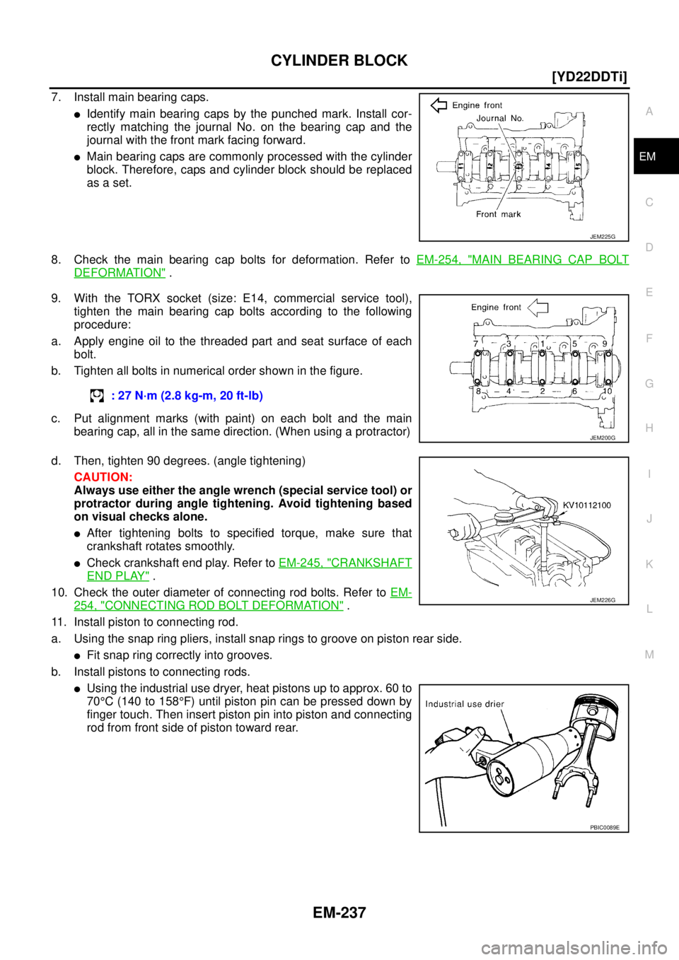 NISSAN X-TRAIL 2005  Service Repair Manual CYLINDER BLOCK
EM-237
[YD22DDTi]
C
D
E
F
G
H
I
J
K
L
MA
EM
 
7. Install main bearing caps.
Identify main bearing caps by the punched mark. Install cor-
rectly matching the journal No. on the bearing 