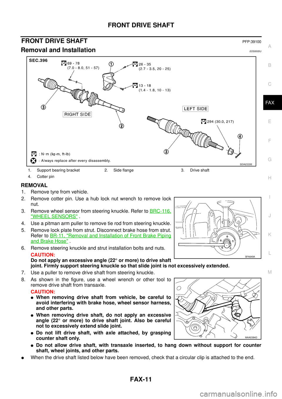 NISSAN X-TRAIL 2005  Service Repair Manual FRONT DRIVE SHAFT
FAX-11
C
E
F
G
H
I
J
K
L
MA
B
FA X
 
FRONT DRIVE SHAFTPFP:39100
Removal and InstallationEDS0005U
REMOVAL
1. Remove tyre from vehicle.
2. Remove cotter pin. Use a hub lock nut wrench 