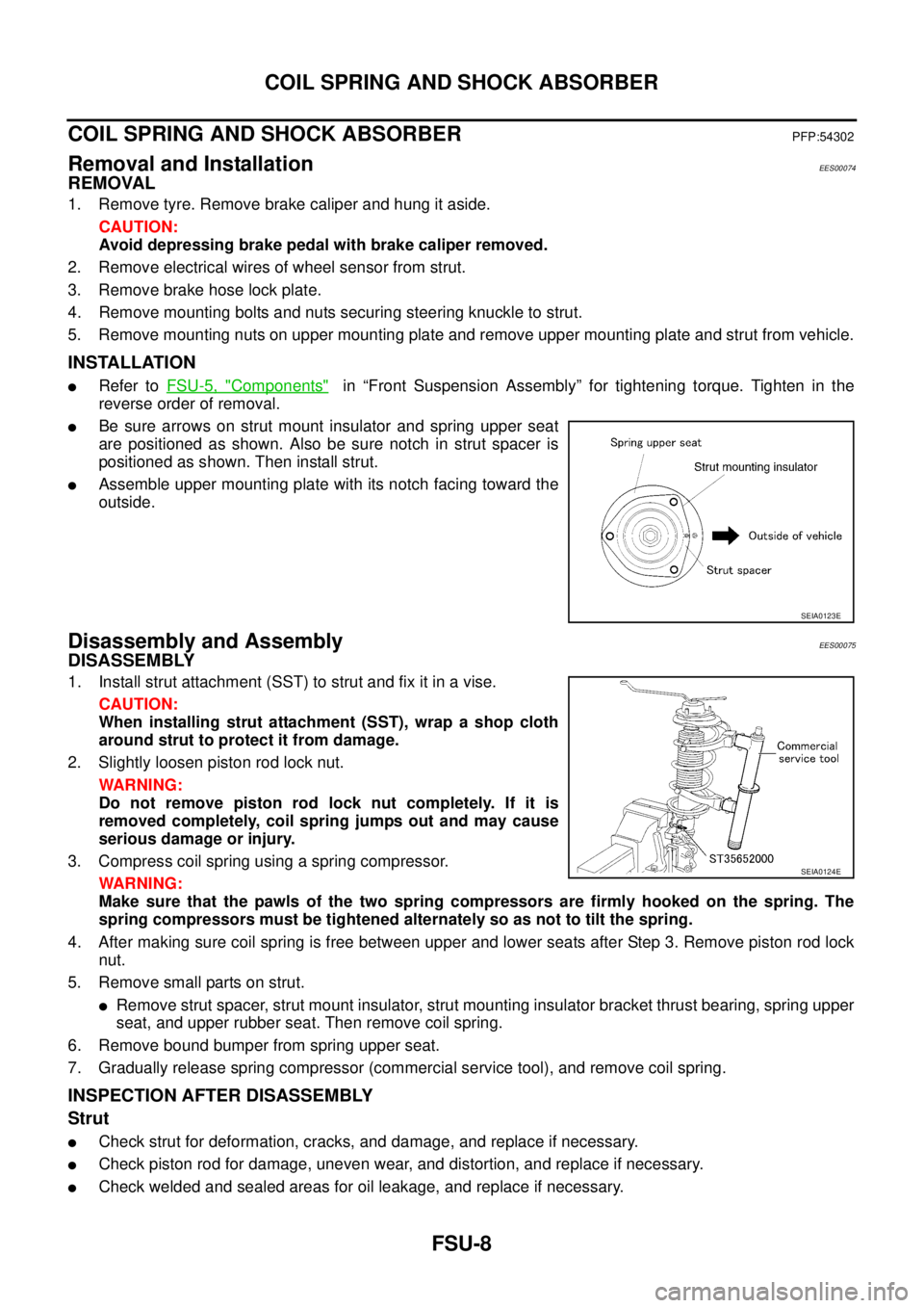 NISSAN X-TRAIL 2005  Service Repair Manual FSU-8
COIL SPRING AND SHOCK ABSORBER
 
COIL SPRING AND SHOCK ABSORBERPFP:54302
Removal and InstallationEES00074
REMOVAL
1. Remove tyre. Remove brake caliper and hung it aside.
CAUTION:
Avoid depressin