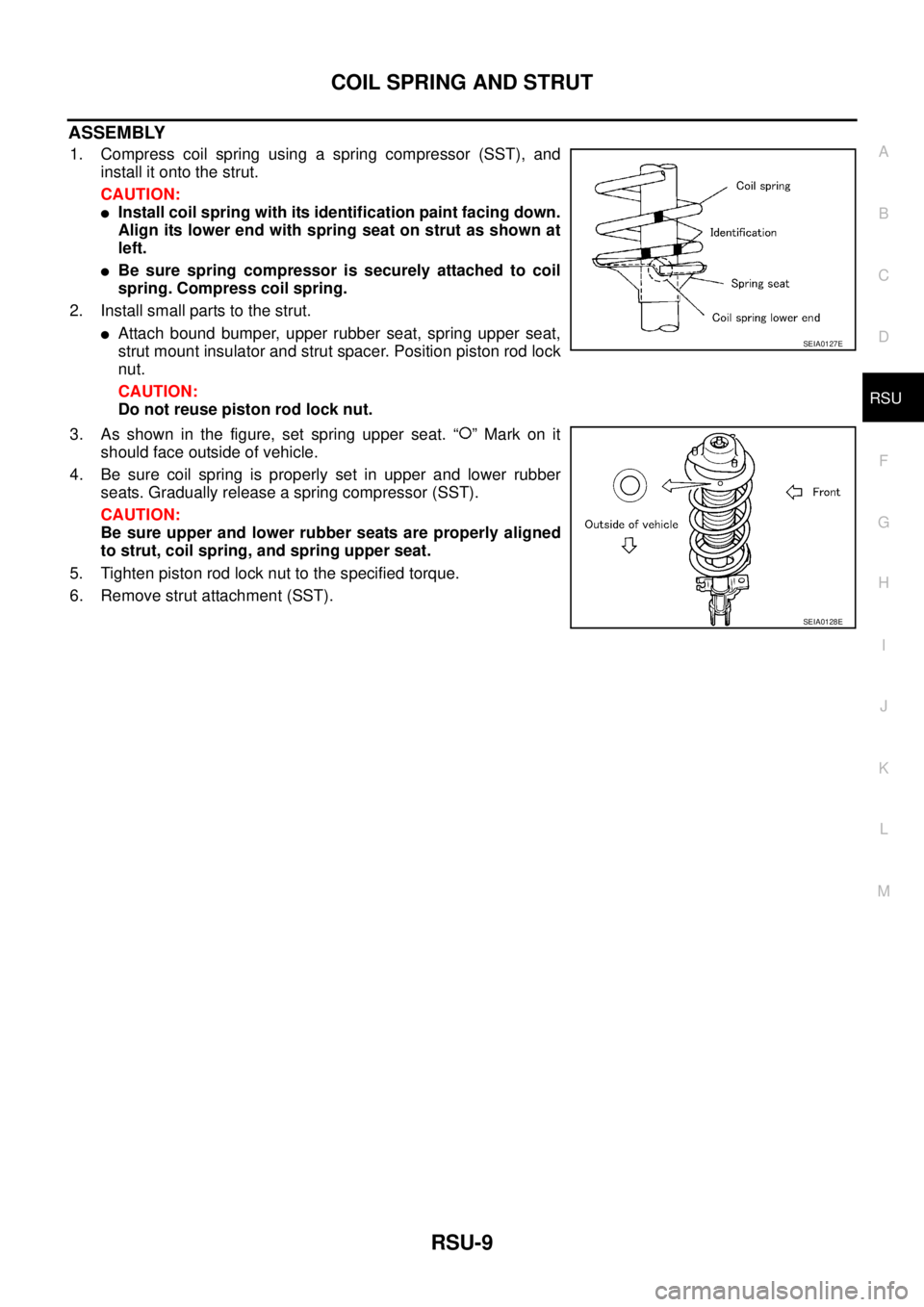 NISSAN X-TRAIL 2005  Service Repair Manual COIL SPRING AND STRUT
RSU-9
C
D
F
G
H
I
J
K
L
MA
B
RSU
 
ASSEMBLY
1. Compress coil spring using a spring compressor (SST), and
install it onto the strut.
CAUTION:
Install coil spring with its identif