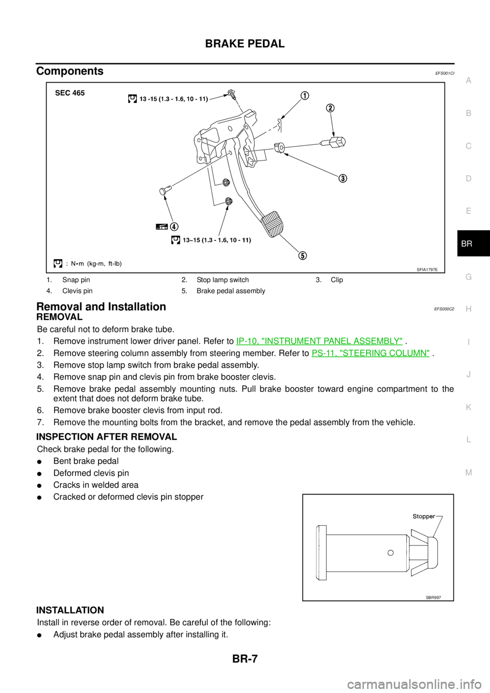 NISSAN X-TRAIL 2005  Service Repair Manual BRAKE PEDAL
BR-7
C
D
E
G
H
I
J
K
L
MA
B
BR
 
ComponentsEFS001CI
Removal and InstallationEFS000C2
REMOVAL
Be careful not to deform brake tube.
1. Remove instrument lower driver panel. Refer to IP-10, "