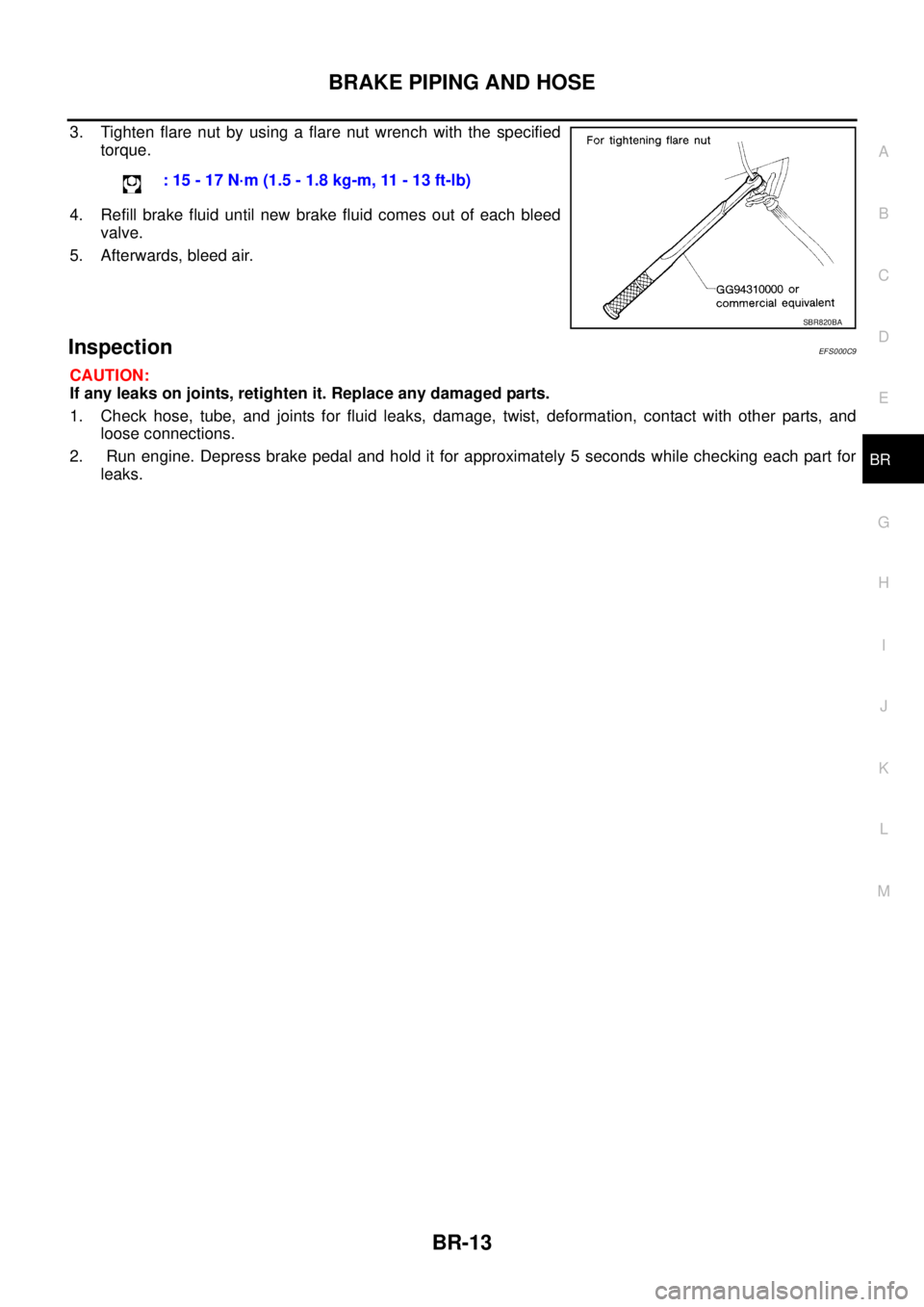 NISSAN X-TRAIL 2005  Service Repair Manual BRAKE PIPING AND HOSE
BR-13
C
D
E
G
H
I
J
K
L
MA
B
BR
 
3. Tighten flare nut by using a flare nut wrench with the specified
torque. 
4. Refill brake fluid until new brake fluid comes out of each bleed