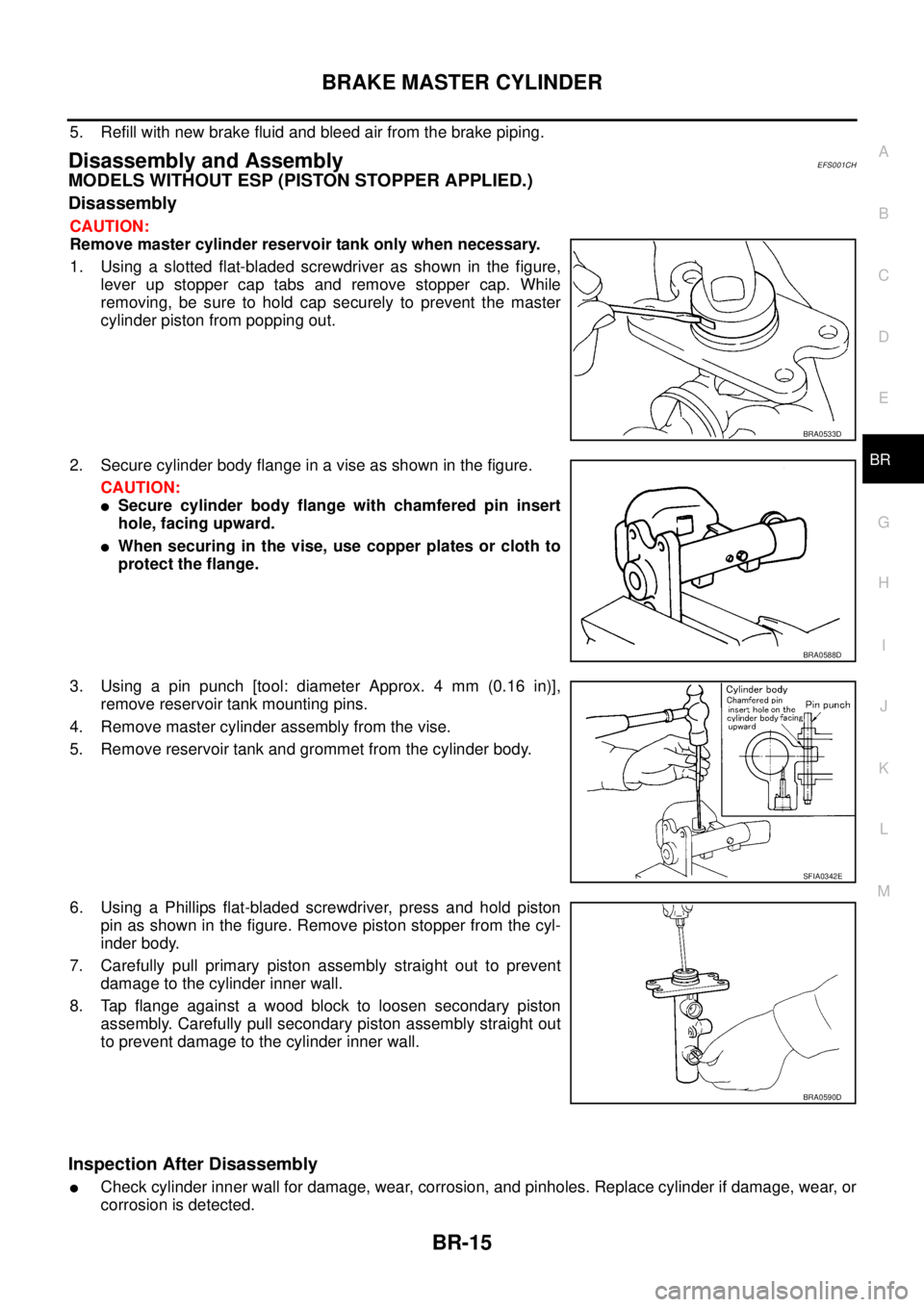 NISSAN X-TRAIL 2005  Service Repair Manual BRAKE MASTER CYLINDER
BR-15
C
D
E
G
H
I
J
K
L
MA
B
BR
 
5. Refill with new brake fluid and bleed air from the brake piping.
Disassembly and AssemblyEFS001CH
MODELS WITHOUT ESP (PISTON STOPPER APPLIED.