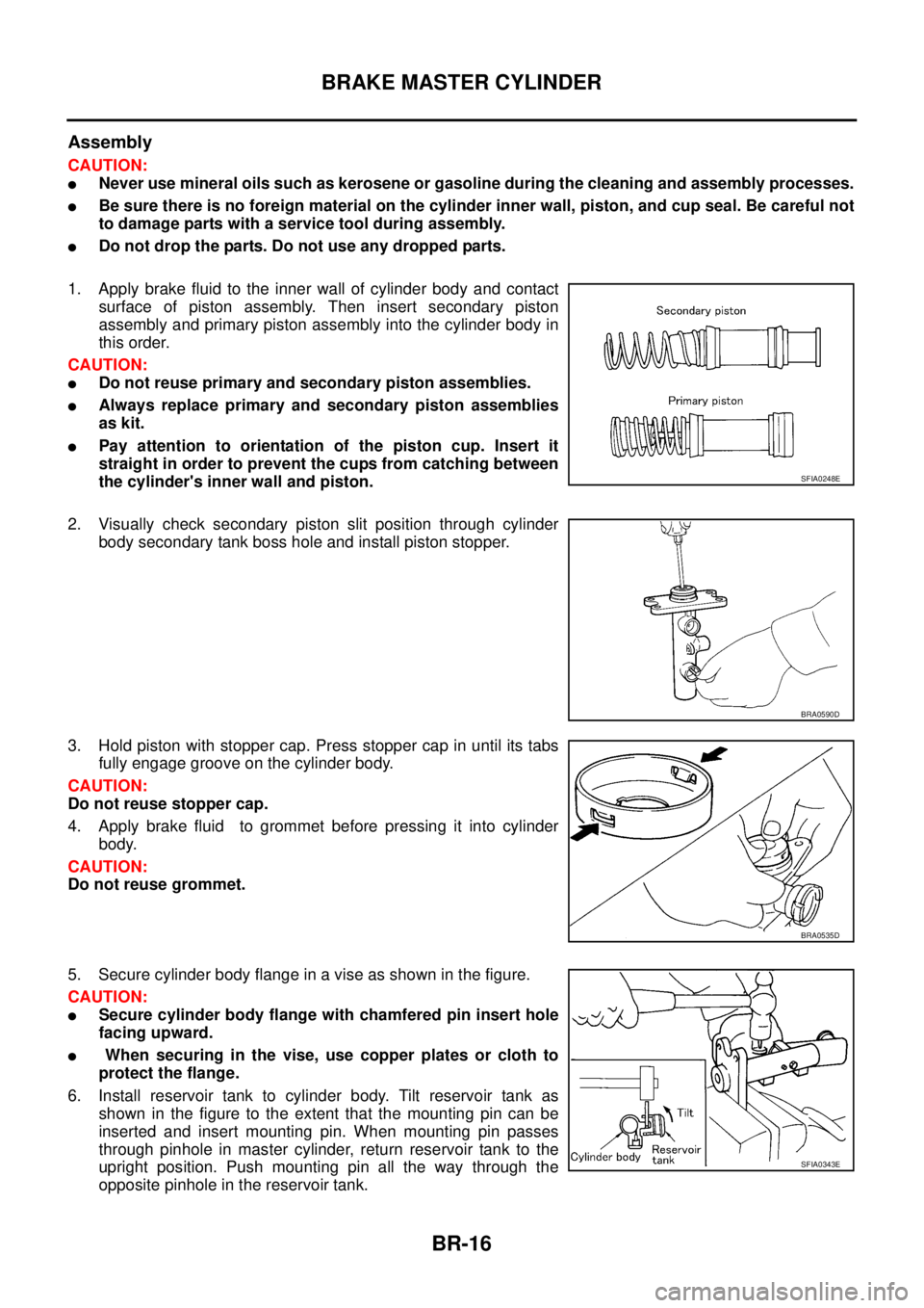 NISSAN X-TRAIL 2005  Service Repair Manual BR-16
BRAKE MASTER CYLINDER
 
Assembly
CAUTION:
Never use mineral oils such as kerosene or gasoline during the cleaning and assembly processes.
Be sure there is no foreign material on the cylinder i