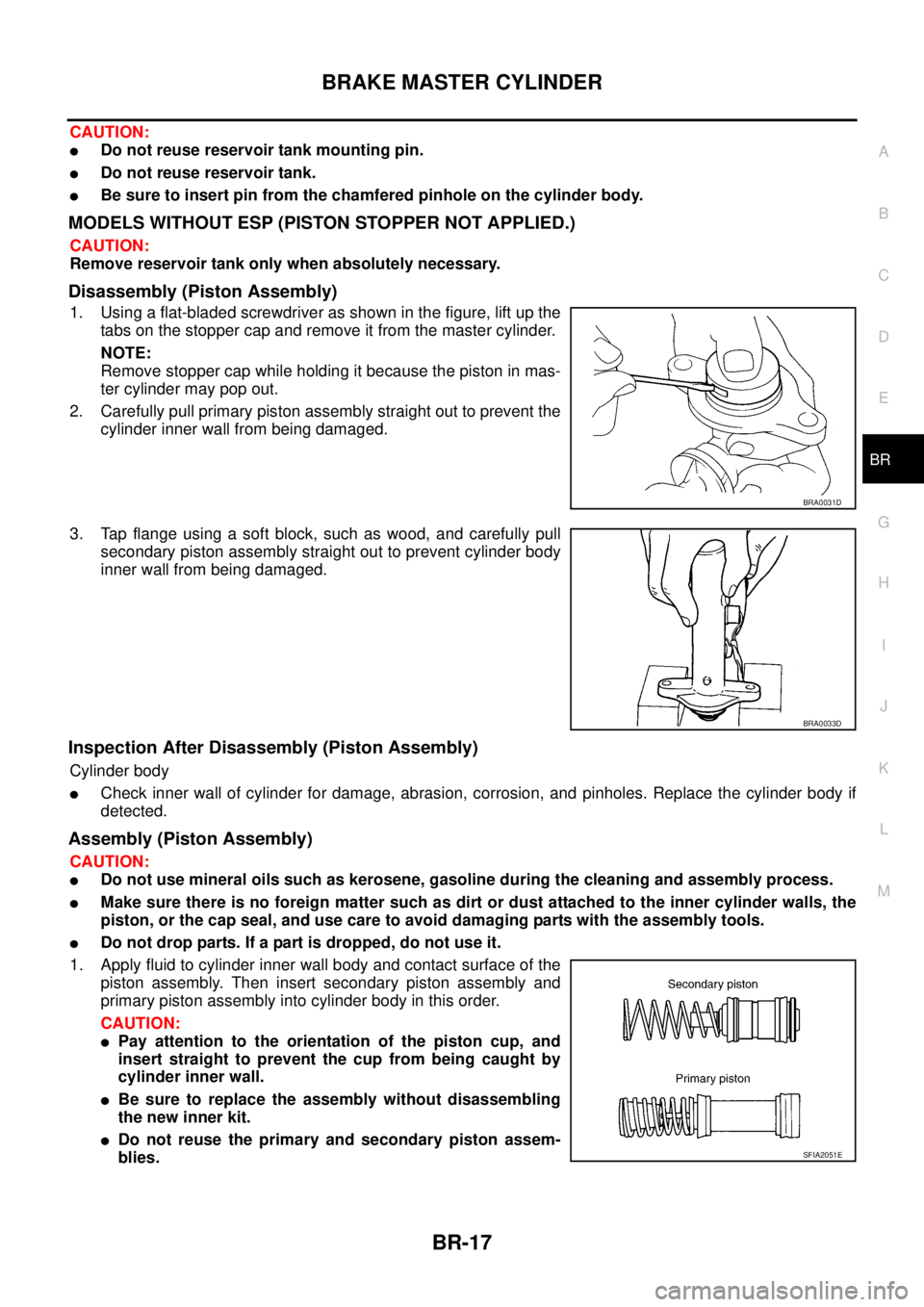 NISSAN X-TRAIL 2005  Service Repair Manual BRAKE MASTER CYLINDER
BR-17
C
D
E
G
H
I
J
K
L
MA
B
BR
 
CAUTION:
Do not reuse reservoir tank mounting pin.
Do not reuse reservoir tank.
Be sure to insert pin from the chamfered pinhole on the cylin