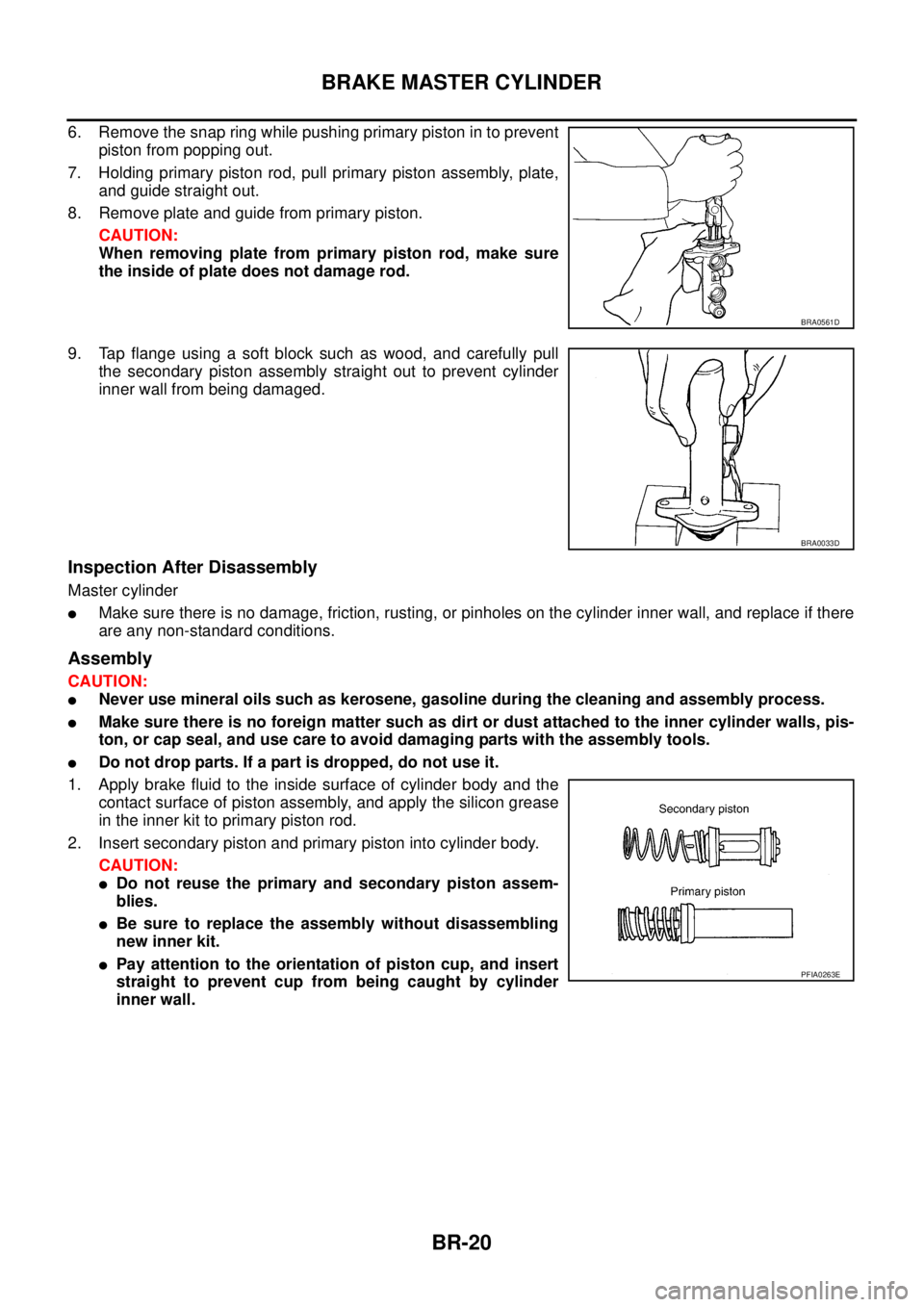 NISSAN X-TRAIL 2005  Service Repair Manual BR-20
BRAKE MASTER CYLINDER
 
6. Remove the snap ring while pushing primary piston in to prevent
piston from popping out.
7. Holding primary piston rod, pull primary piston assembly, plate,
and guide 