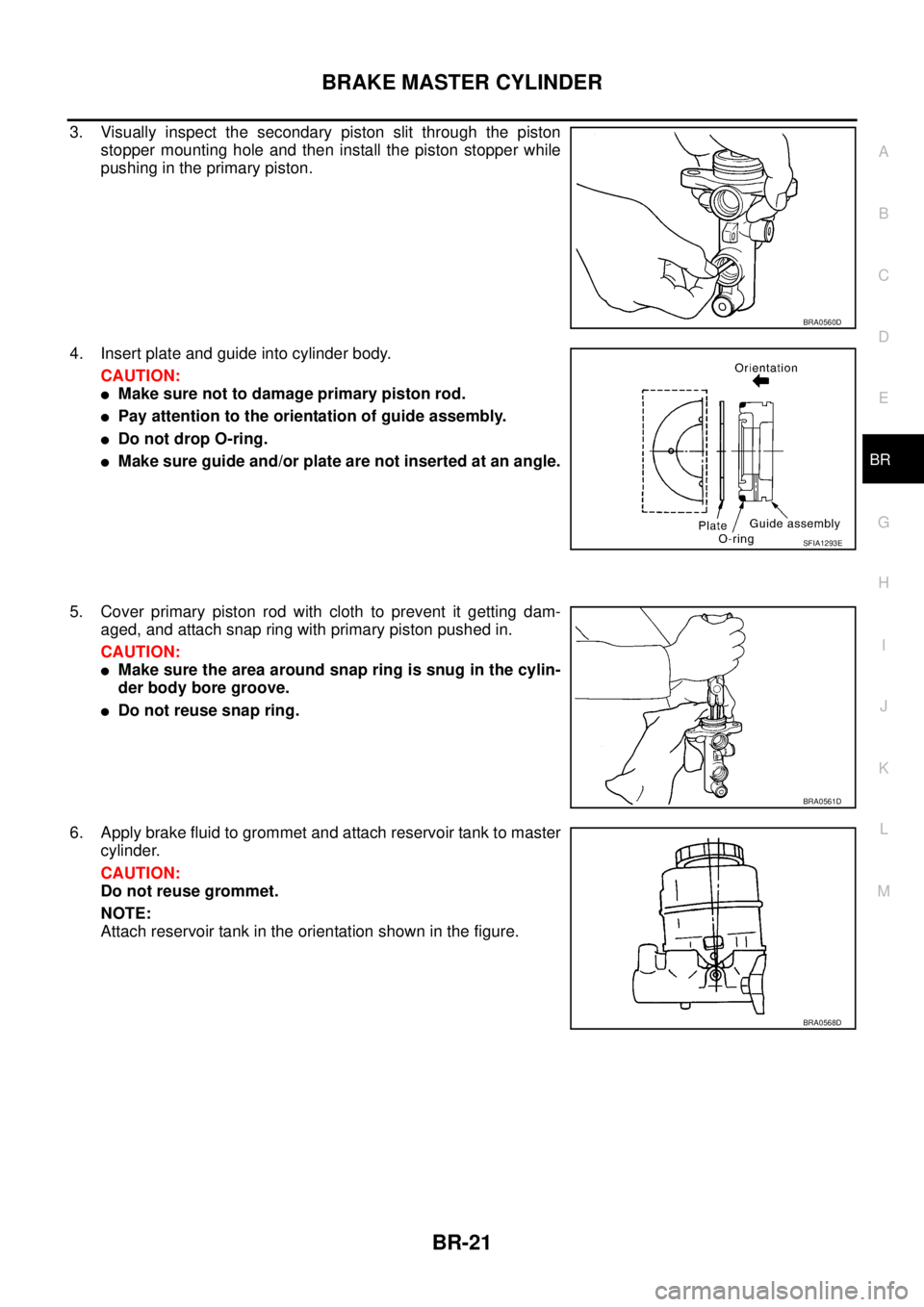 NISSAN X-TRAIL 2005  Service Repair Manual BRAKE MASTER CYLINDER
BR-21
C
D
E
G
H
I
J
K
L
MA
B
BR
 
3. Visually inspect the secondary piston slit through the piston
stopper mounting hole and then install the piston stopper while
pushing in the 