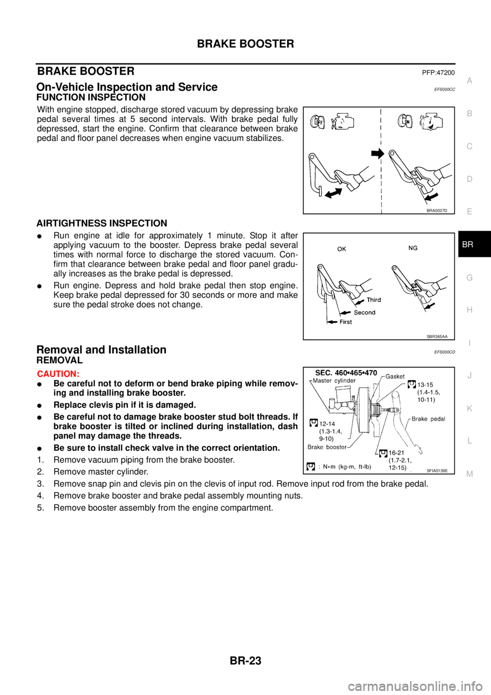 NISSAN X-TRAIL 2005  Service Repair Manual BRAKE BOOSTER
BR-23
C
D
E
G
H
I
J
K
L
MA
B
BR
 
BRAKE BOOSTERPFP:47200
On-Vehicle Inspection and ServiceEFS000CC
FUNCTION INSPECTION
With engine stopped, discharge stored vacuum by depressing brake
pe