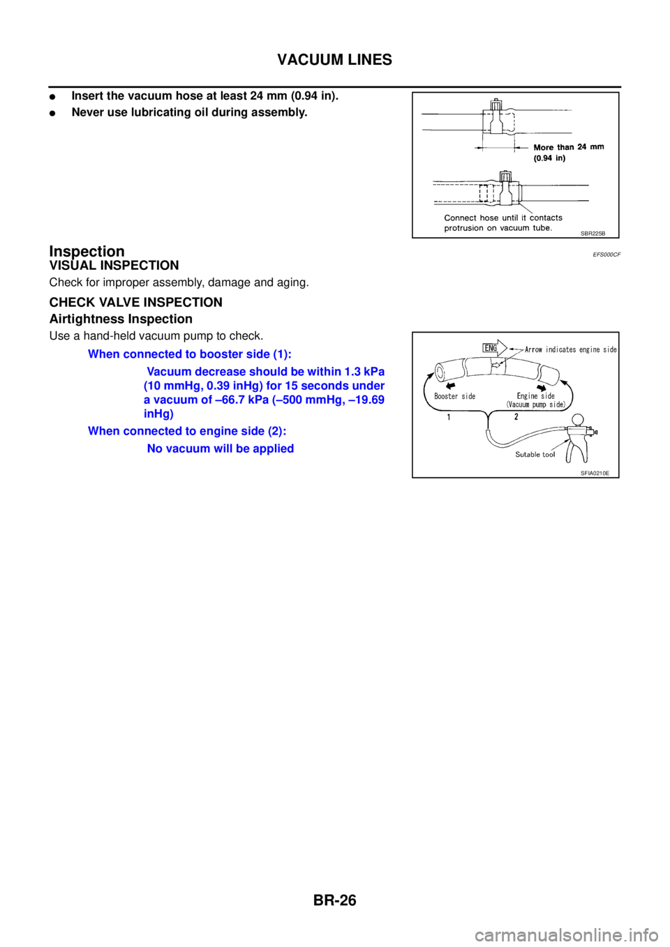 NISSAN X-TRAIL 2005  Service Repair Manual BR-26
VACUUM LINES
 
Insert the vacuum hose at least 24 mm (0.94 in).
Never use lubricating oil during assembly.
InspectionEFS000CF
VISUAL INSPECTION
Check for improper assembly, damage and aging.
C
