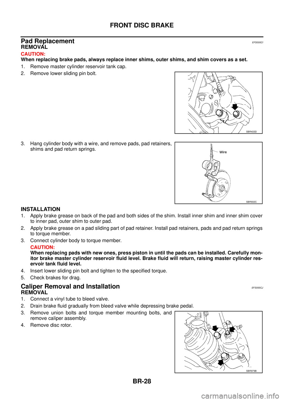 NISSAN X-TRAIL 2005  Service Repair Manual BR-28
FRONT DISC BRAKE
 
Pad ReplacementEFS000CI
REMOVAL
CAUTION:
When replacing brake pads, always replace inner shims, outer shims, and shim covers as a set.
1. Remove master cylinder reservoir tank