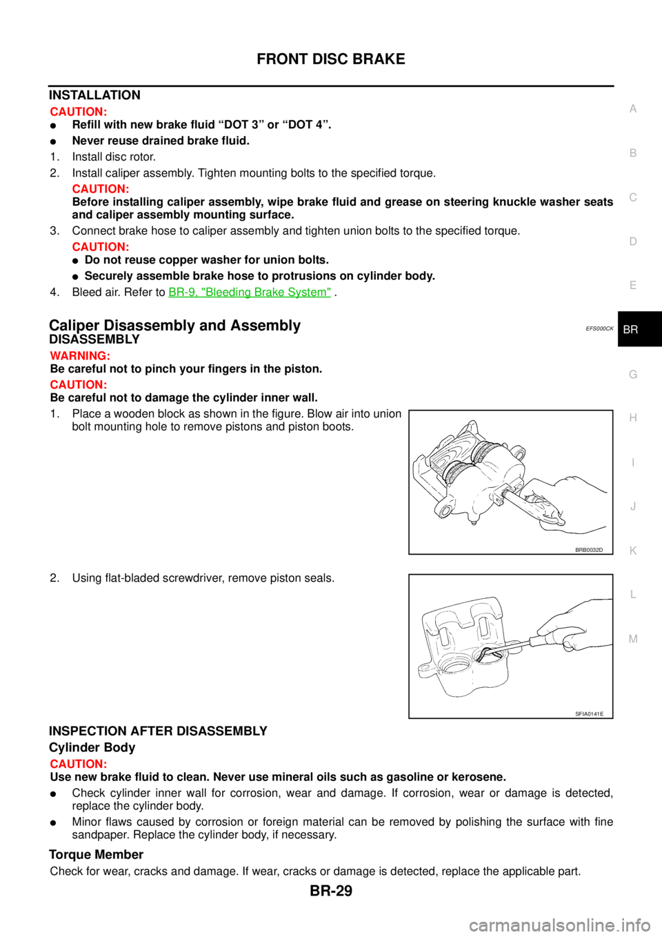 NISSAN X-TRAIL 2005  Service Repair Manual FRONT DISC BRAKE
BR-29
C
D
E
G
H
I
J
K
L
MA
B
BR
 
INSTALLATION
CAUTION:
Refill with new brake fluid “DOT 3” or “DOT 4”.
Never reuse drained brake fluid.
1. Install disc rotor.
2. Install ca