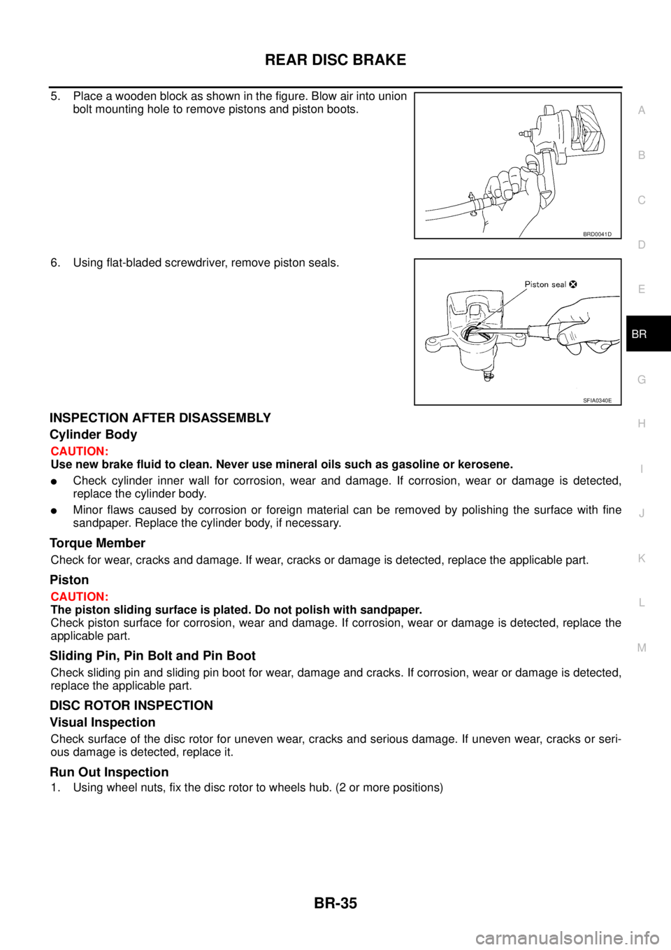 NISSAN X-TRAIL 2005  Service Repair Manual REAR DISC BRAKE
BR-35
C
D
E
G
H
I
J
K
L
MA
B
BR
 
5. Place a wooden block as shown in the figure. Blow air into union
bolt mounting hole to remove pistons and piston boots.
6. Using flat-bladed screwd