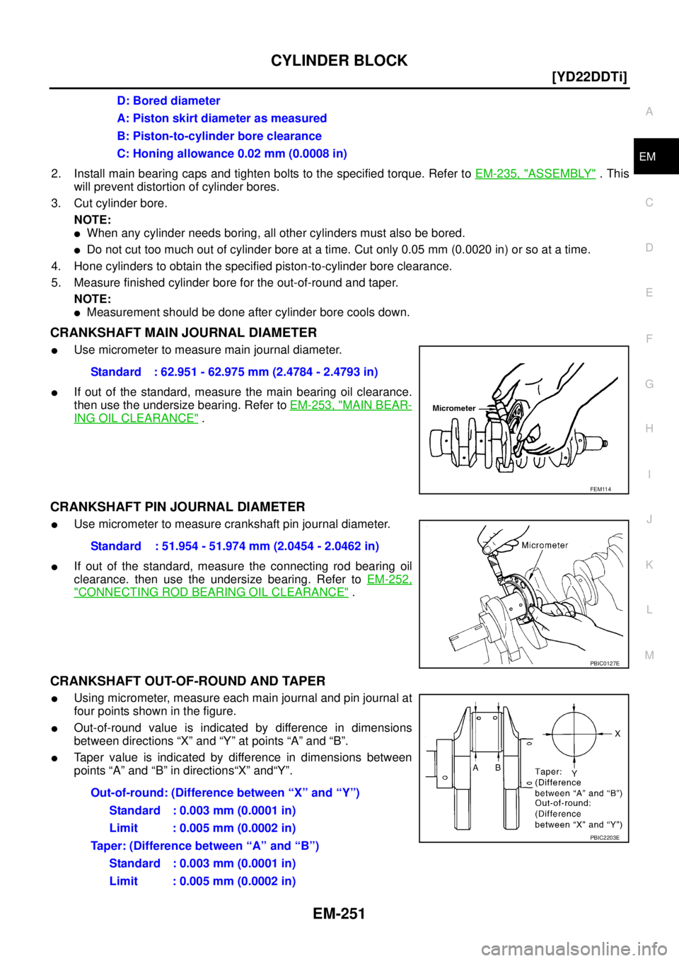 NISSAN X-TRAIL 2005  Service Repair Manual CYLINDER BLOCK
EM-251
[YD22DDTi]
C
D
E
F
G
H
I
J
K
L
MA
EM
 
2. Install main bearing caps and tighten bolts to the specified torque. Refer to EM-235, "ASSEMBLY" . This
will prevent distortion of cylin
