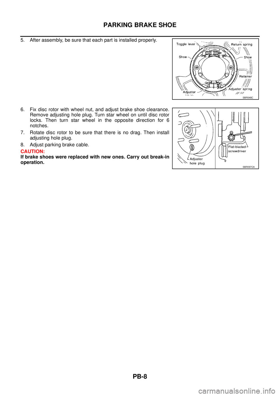 NISSAN X-TRAIL 2005  Service Repair Manual PB-8
PARKING BRAKE SHOE
 
5. After assembly, be sure that each part is installed properly.
6. Fix disc rotor with wheel nut, and adjust brake shoe clearance.
Remove adjusting hole plug. Turn star whee