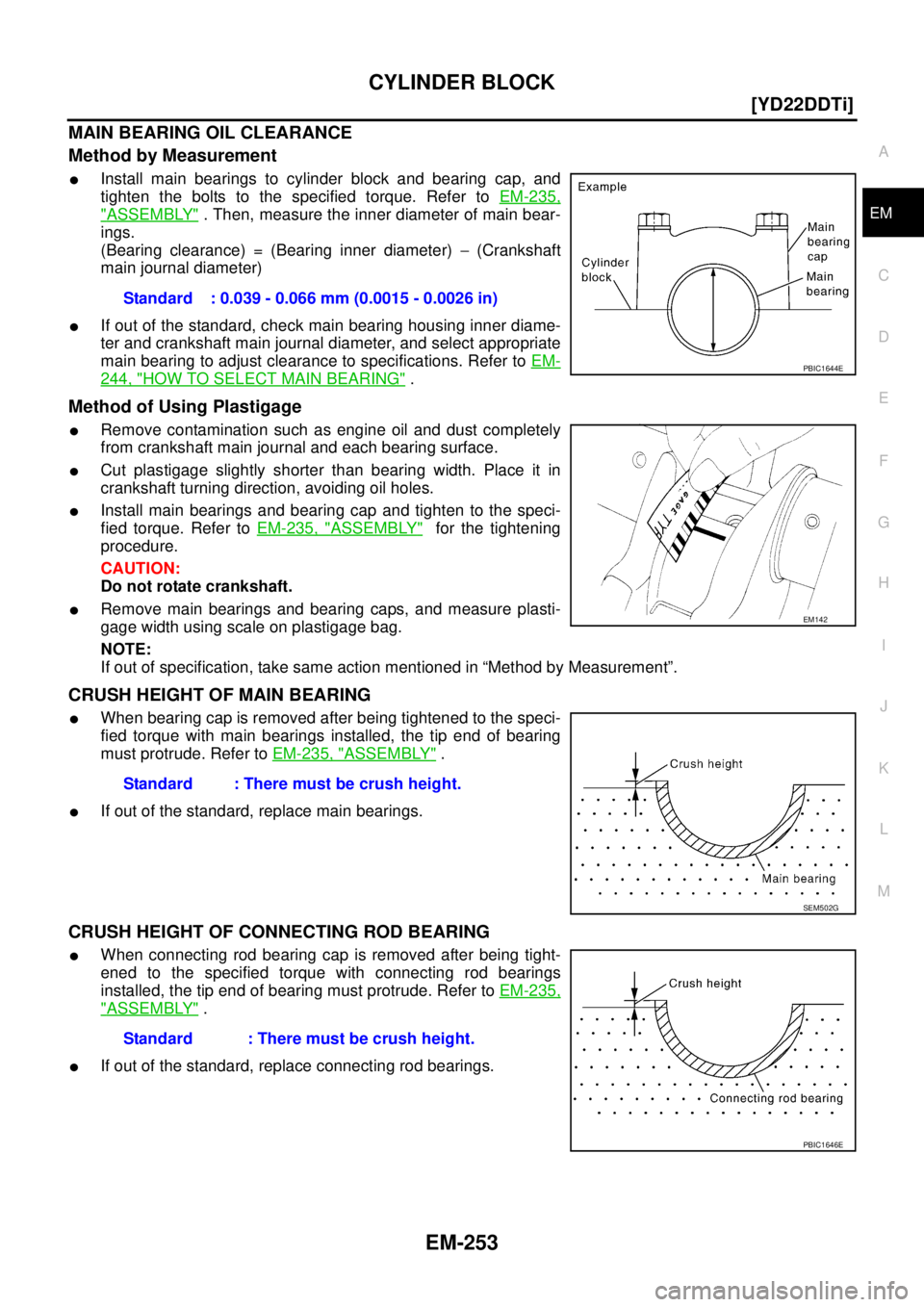 NISSAN X-TRAIL 2005  Service Repair Manual CYLINDER BLOCK
EM-253
[YD22DDTi]
C
D
E
F
G
H
I
J
K
L
MA
EM
 
MAIN BEARING OIL CLEARANCE
Method by Measurement
Install main bearings to cylinder block and bearing cap, and
tighten the bolts to the spe