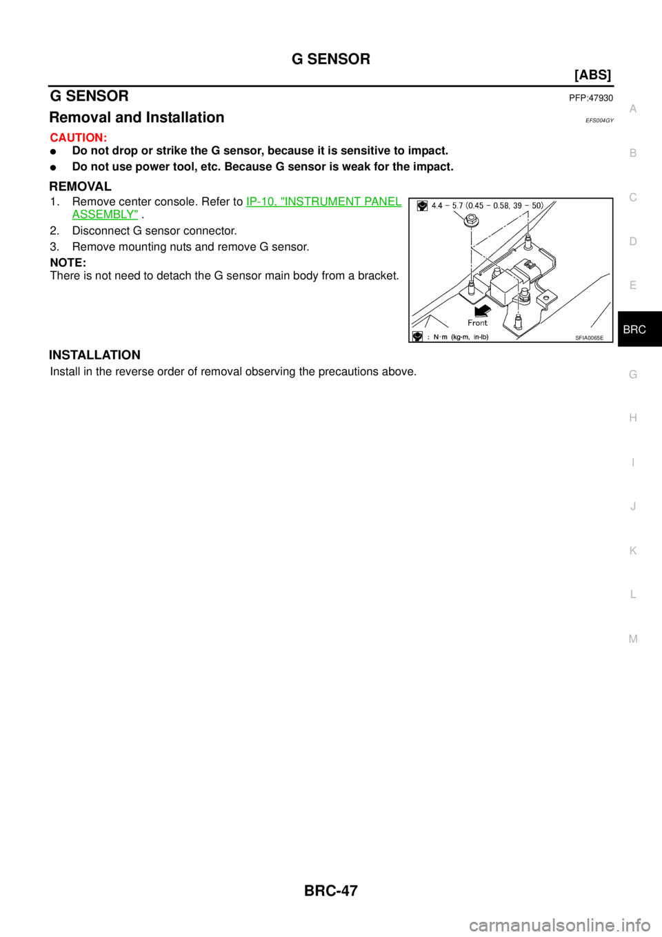 NISSAN X-TRAIL 2005  Service Repair Manual G SENSOR
BRC-47
[ABS]
C
D
E
G
H
I
J
K
L
MA
B
BRC
 
G SENSORPFP:47930
Removal and InstallationEFS004GY
CAUTION:
Do not drop or strike the G sensor, because it is sensitive to impact.
Do not use power